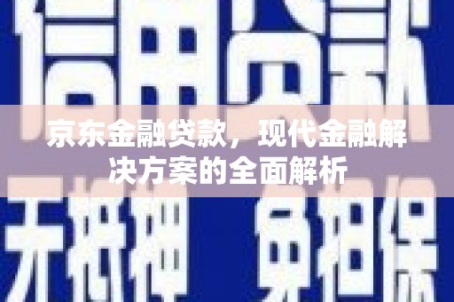 北关京东金融贷款，现代金融解决方案的全面解析