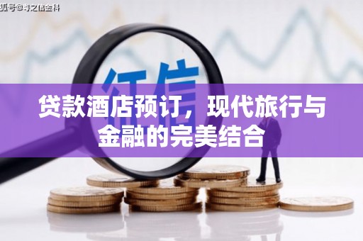 北关贷款酒店预订，现代旅行与金融的完美结合