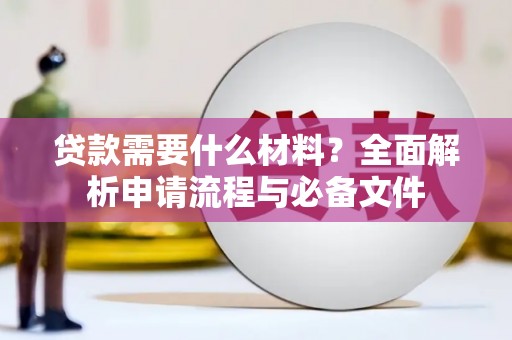 北关贷款需要什么材料？全面解析申请流程与必备文件