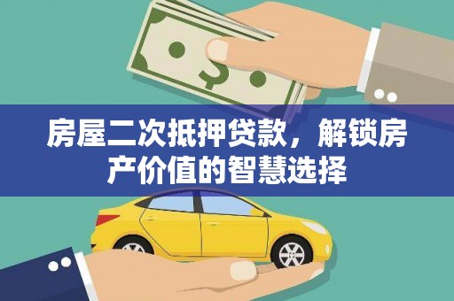 北关房屋二次抵押贷款，解锁房产价值的智慧选择