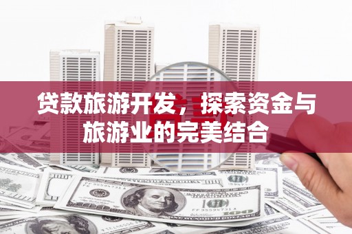 北关贷款旅游开发，探索资金与旅游业的完美结合