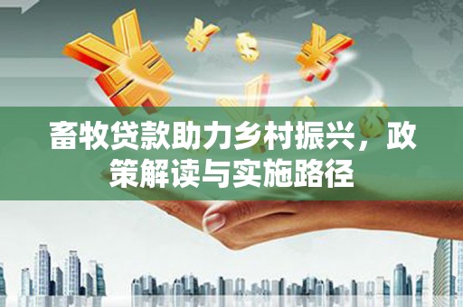 北关畜牧贷款助力乡村振兴，政策解读与实施路径