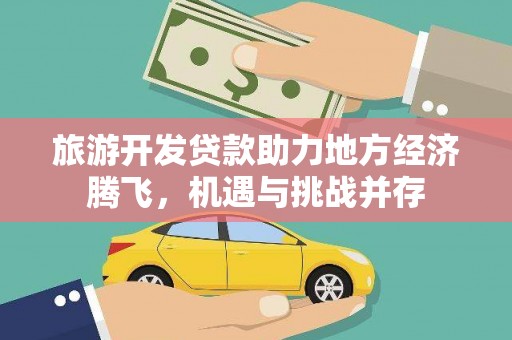 北关旅游开发贷款助力地方经济腾飞，机遇与挑战并存