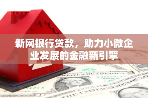 北关新网银行贷款，助力小微企业发展的金融新引擎