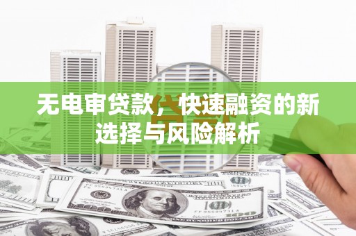 北关无电审贷款，快速融资的新选择与风险解析