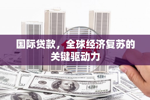 北关国际贷款，全球经济复苏的关键驱动力