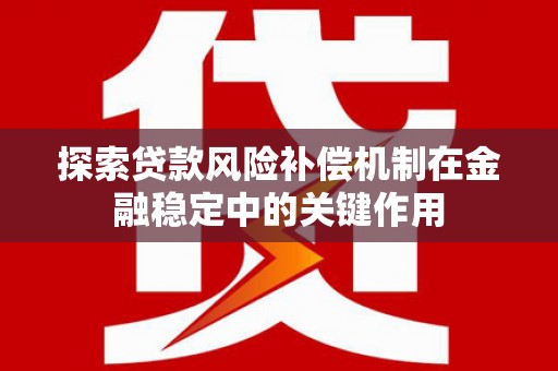 北关探索贷款风险补偿机制在金融稳定中的关键作用