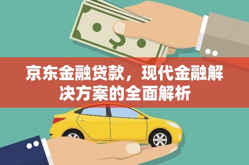 北关京东金融贷款，现代金融解决方案的全面解析