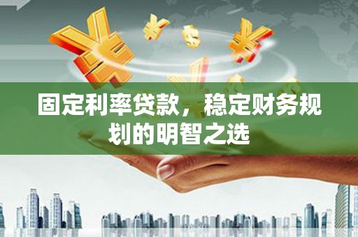 北关固定利率贷款，稳定财务规划的明智之选