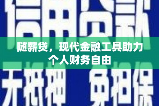 北关随薪贷，现代金融工具助力个人财务自由