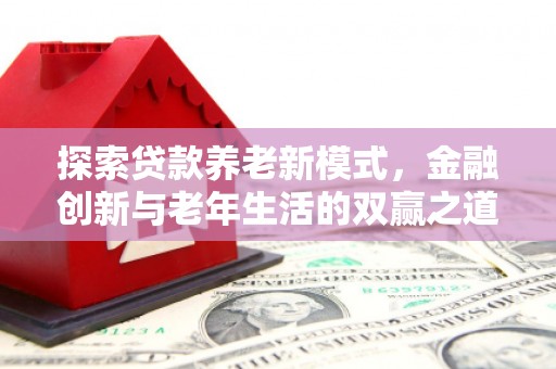 北关探索贷款养老新模式，金融创新与老年生活的双赢之道