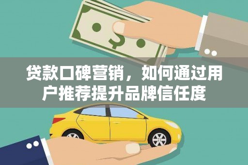 北关贷款口碑营销，如何通过用户推荐提升品牌信任度