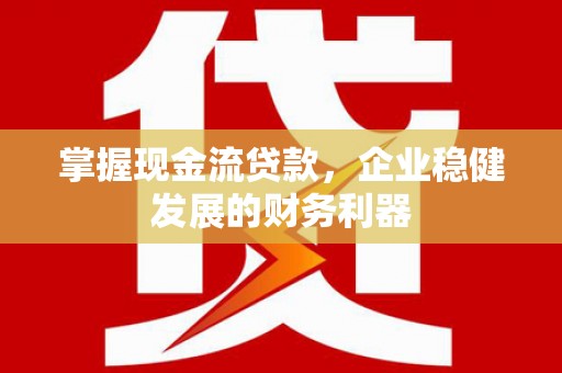 北关掌握现金流贷款，企业稳健发展的财务利器