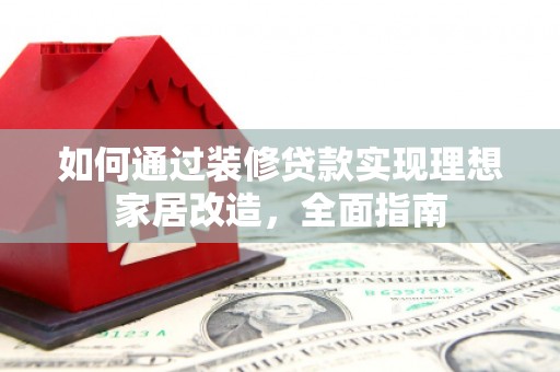 北关如何通过装修贷款实现理想家居改造，全面指南