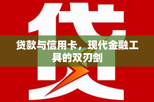 北关贷款与信用卡，现代金融工具的双刃剑