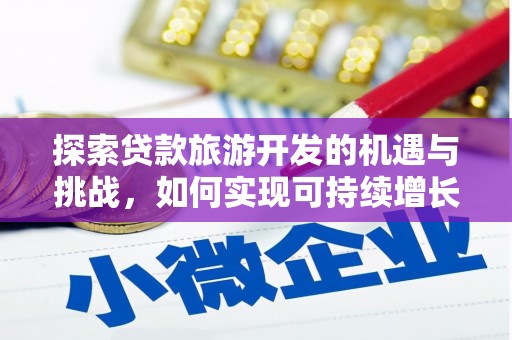 北关探索贷款旅游开发的机遇与挑战，如何实现可持续增长