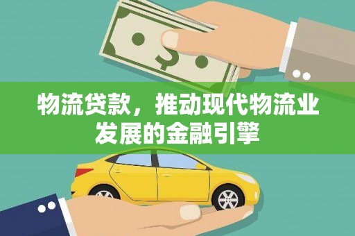 北关物流贷款，推动现代物流业发展的金融引擎