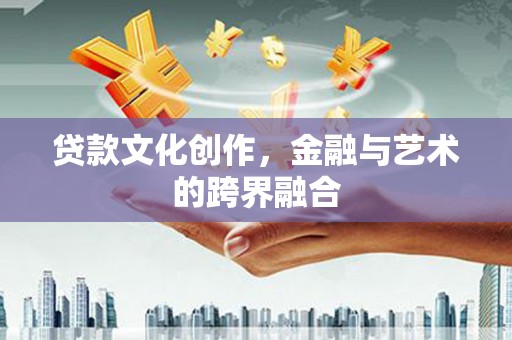 北关贷款文化创作，金融与艺术的跨界融合