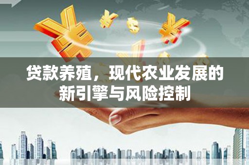 北关贷款养殖，现代农业发展的新引擎与风险控制