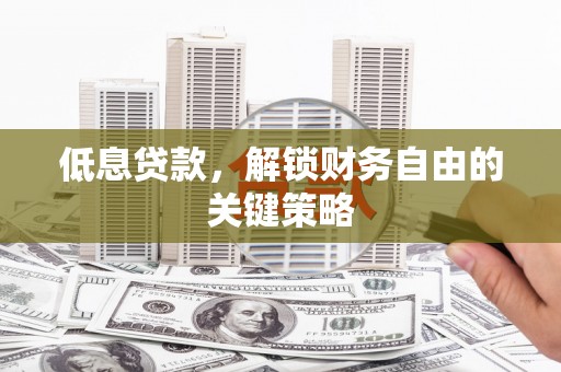 北关低息贷款，解锁财务自由的关键策略