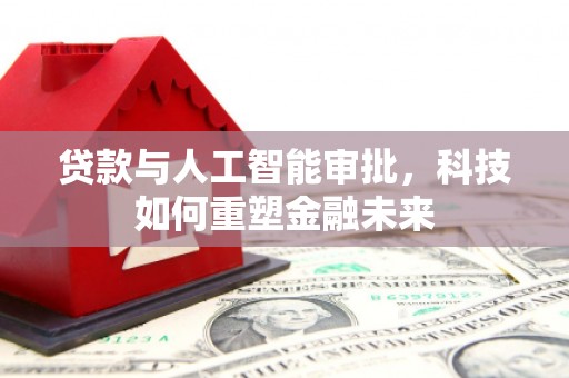 北关贷款与人工智能审批，科技如何重塑金融未来