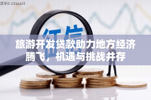 北关旅游开发贷款助力地方经济腾飞，机遇与挑战并存