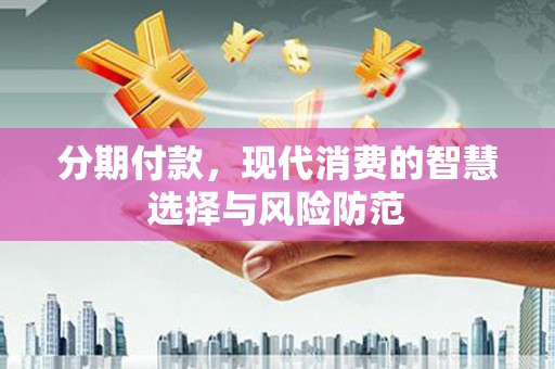 北关分期付款，现代消费的智慧选择与风险防范
