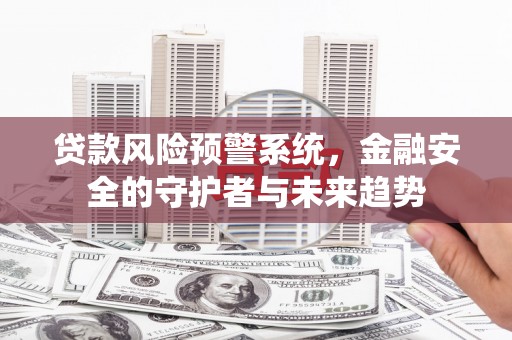 北关贷款风险预警系统，金融安全的守护者与未来趋势