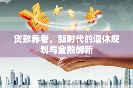北关贷款养老，新时代的退休规划与金融创新