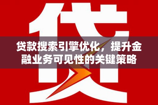 北关贷款搜索引擎优化，提升金融业务可见性的关键策略