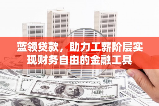 北关蓝领贷款，助力工薪阶层实现财务自由的金融工具