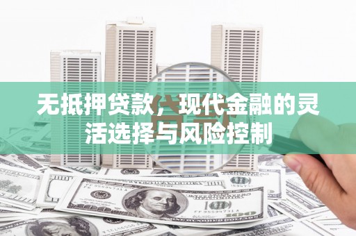 北关无抵押贷款，现代金融的灵活选择与风险控制