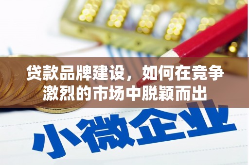 北关贷款品牌建设，如何在竞争激烈的市场中脱颖而出
