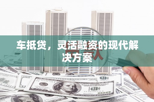 北关车抵贷，灵活融资的现代解决方案