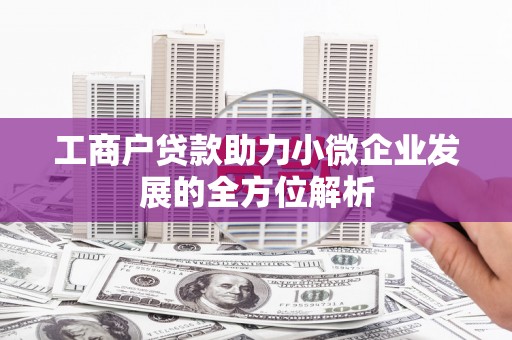 北关工商户贷款助力小微企业发展的全方位解析