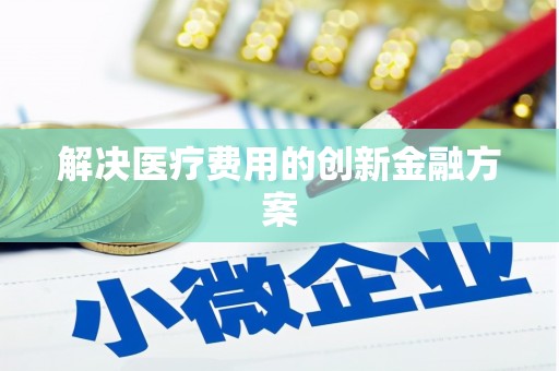 北关解决医疗费用的创新金融方案