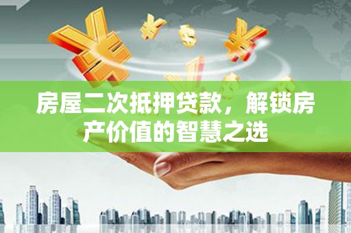 北关房屋二次抵押贷款，解锁房产价值的智慧之选