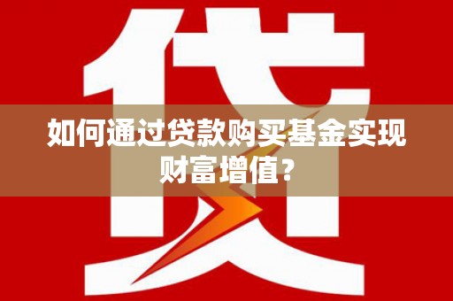 北关如何通过贷款购买基金实现财富增值？