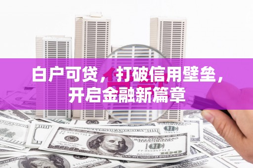 北关白户可贷，打破信用壁垒，开启金融新篇章