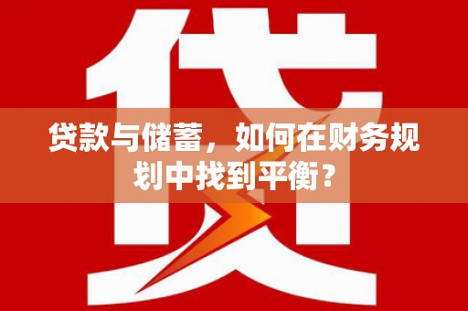 北关贷款与储蓄，如何在财务规划中找到平衡？