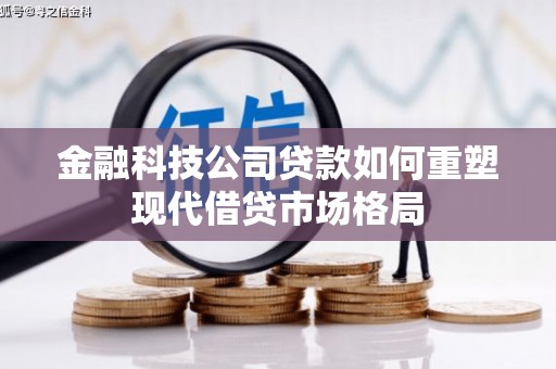 北关金融科技公司贷款如何重塑现代借贷市场格局