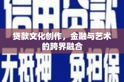 北关贷款文化创作，金融与艺术的跨界融合