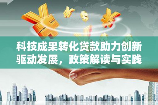 北关科技成果转化贷款助力创新驱动发展，政策解读与实践探索