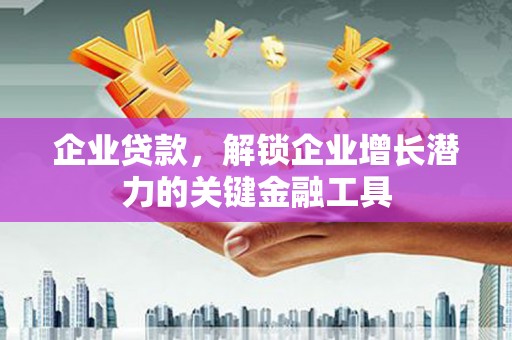 北关企业贷款，解锁企业增长潜力的关键金融工具