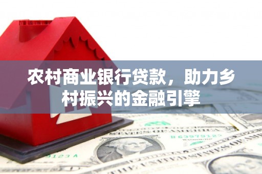 北关农村商业银行贷款，助力乡村振兴的金融引擎