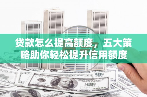 北关贷款怎么提高额度，五大策略助你轻松提升信用额度