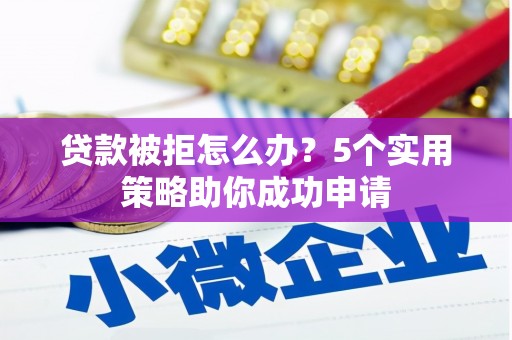 北关贷款被拒怎么办？5个实用策略助你成功申请