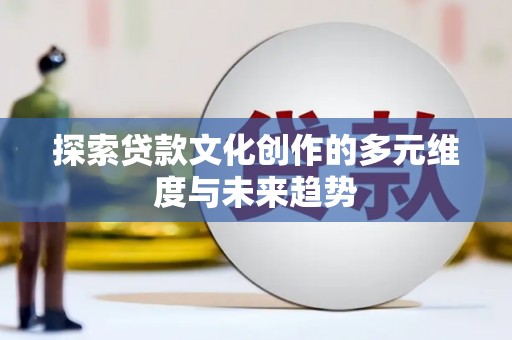 北关探索贷款文化创作的多元维度与未来趋势