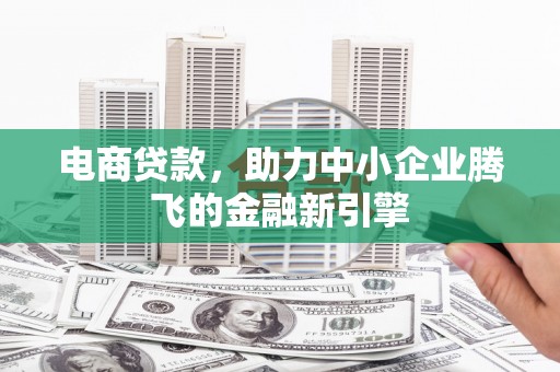 北关电商贷款，助力中小企业腾飞的金融新引擎