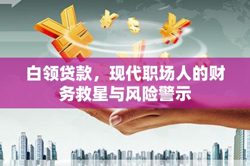北关白领贷款，现代职场人的财务救星与风险警示